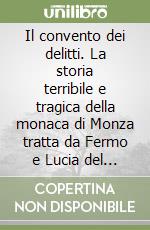 Il convento dei delitti. La storia terribile e tragica della monaca di Monza tratta da Fermo e Lucia del Manzoni e dagli atti del processo a suor Virginia Maria libro