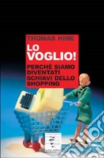 Lo voglio. Perché siamo diventati schiavi dello shopping libro