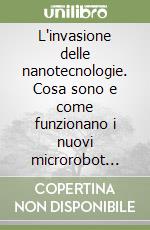 L'invasione delle nanotecnologie. Cosa sono e come funzionano i nuovi microrobot invisibili che colonizzeranno il mondo