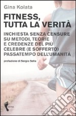 Fitness, tutta la verità. Inchiesta senza censure su metodi, teorie e credenze del più celebre (e sofferto) passatempo dell'umanità libro