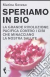 Speriamo in bio. La grande rivoluzione pacifica contro i cibi che minacciano la nostra salute libro di Seveso Marina