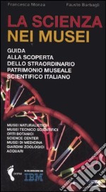 La scienza nei musei. Guida alla scoperta dello straordinario patrimonio museale scientifico italiano