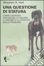 Una questione di statura. Come l'altezza influenza la salute, il futuro e la felicità delle persone libro