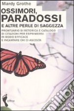 Ossimori, paradossi e altre perle di saggezza. Prontuario di retorica e catalogo di citazioni per esprimersi in modo efficace e incantare chi ci ascolta libro