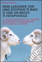 Non lasciare che uno stupido ti baci o che un bacio ti istupidisca. La magia spiazzante del chiasmo da Leonardo a Shakespeare da Churchill a Clinton libro