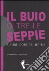 Il buio oltre le seppie e altre storie da libreria libro