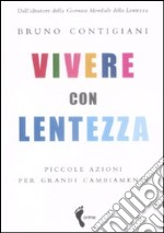 Vivere con lentezza. Piccole azioni per grandi cambiamenti libro