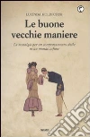 Le Buone vecchie maniere. La nostalgia per un comportamento civile in un mondo cafone libro