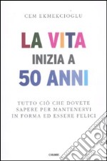 La vita inizia a 50 anni. Tutto ciò che dovete sapere per mantenervi in forma ed essere felici libro