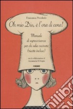 Oh mio dio, è l'ora di cena! Manuale di sopravvivenza per chi odia cucinare (ricette incluse) libro