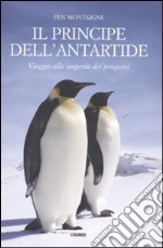 Il principe dell'Antartide. Viaggio alla scoperta dei pinguini libro