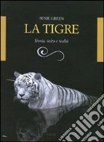 La tigre. Storia, mito e realtà. Ediz. illustrata libro