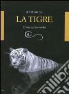 La tigre. Storia, mito e realtà. Ediz. illustrata libro