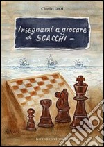 Insegnami a giocare a scacchi. Un italiano, uno spagnolo, una storia vera, un gioco meraviglioso libro