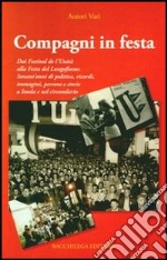 Compagni in festa. Dai festival de l'unità alla festa del lungofiume. 60anni di politica, ricordi, immagini, persone e storia a Imola e nel circondario libro