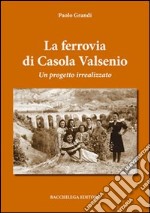 La ferrovia di Casola Valsenio. Un progetto irrealizzato libro