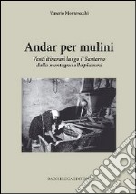 Andar per mulini. Venti itinerari lungo il Santerno della montagna alla pianura libro