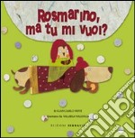 Rosmarino, ma tu mi vuoi? Ediz. illustrata libro