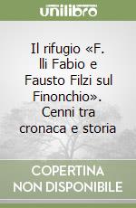 Il rifugio «F. lli Fabio e Fausto Filzi sul Finonchio». Cenni tra cronaca e storia libro