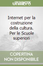 Internet per la costruzione della cultura. Per le Scuole superiori libro