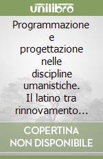 Programmazione e progettazione nelle discipline umanistiche. Il latino tra rinnovamento epistemologico e innovazione. Con CD-ROM libro