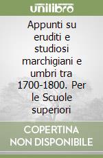 Appunti su eruditi e studiosi marchigiani e umbri tra 1700-1800. Per le Scuole superiori