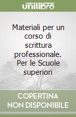 Materiali per un corso di scrittura professionale. Per le Scuole superiori libro