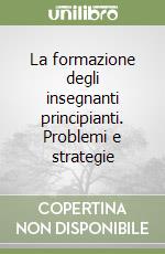 La formazione degli insegnanti principianti. Problemi e strategie libro