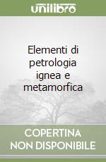 Elementi di petrologia ignea e metamorfica libro