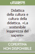 Didattica della cultura e cultura della didattica. «La sostenibile leggerezza del sapere» libro