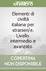 Elementi di civiltà italiana per stranieri/e. Livello intermedio e avanzato libro