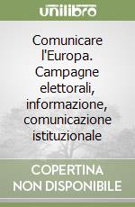 Comunicare l'Europa. Campagne elettorali, informazione, comunicazione istituzionale libro