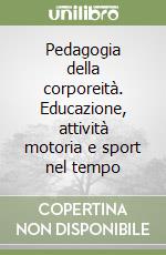 Pedagogia della corporeità. Educazione, attività motoria e sport nel tempo libro