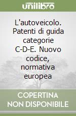 L'autoveicolo. Patenti di guida categorie C-D-E. Nuovo codice, normativa europea libro