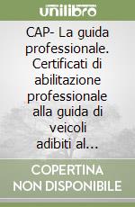 CAP- La guida professionale. Certificati di abilitazione professionale alla guida di veicoli adibiti al trasporto di persone o di cose libro