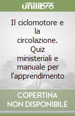 Il ciclomotore e la circolazione. Quiz ministeriali e manuale per l'apprendimento