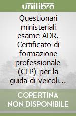 Questionari ministeriali esame ADR. Certificato di formazione professionale (CFP) per la guida di veicoli che trasportano materie pericolose. Questionari 2008 libro