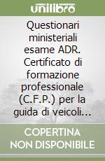 Questionari ministeriali esame ADR. Certificato di formazione professionale (C.F.P.) per la guida di veicoli che trasportano materie pericolose libro