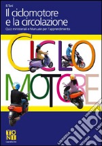 Il ciclomotore e la circolazione. Quiz ministeriali e manuale per l'apprendimento