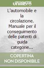 L'automobile e la circolazione. Manuale per il conseguimento delle patenti di guida categorie A1-A2-A-B1-BE libro