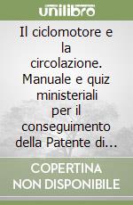 Il ciclomotore e la circolazione. Manuale e quiz ministeriali per il conseguimento della Patente di guida categoria AM libro