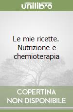 Le mie ricette. Nutrizione e chemioterapia libro