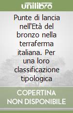 Punte di lancia nell'Età del bronzo nella terraferma italiana. Per una loro classificazione tipologica libro