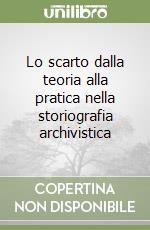 Lo scarto dalla teoria alla pratica nella storiografia archivistica libro