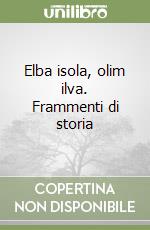 Elba isola, olim ilva. Frammenti di storia libro