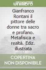 Gianfranco Rontani il pittore delle donne tra sacro e profano. Metafisica e realtà. Ediz. illustrata libro