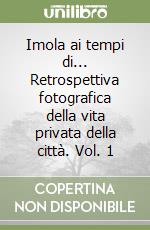 Imola ai tempi di... Retrospettiva fotografica della vita privata della città. Vol. 1