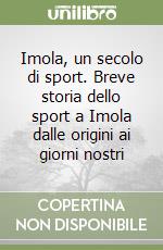 Imola, un secolo di sport. Breve storia dello sport a Imola dalle origini ai giorni nostri libro