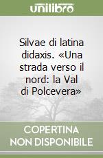 Silvae di latina didaxis. «Una strada verso il nord: la Val di Polcevera» libro