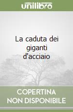 La caduta dei giganti d'acciaio libro